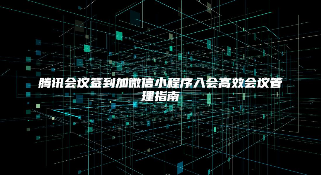 腾讯会议签到加微信小程序入会高效会议管理指南