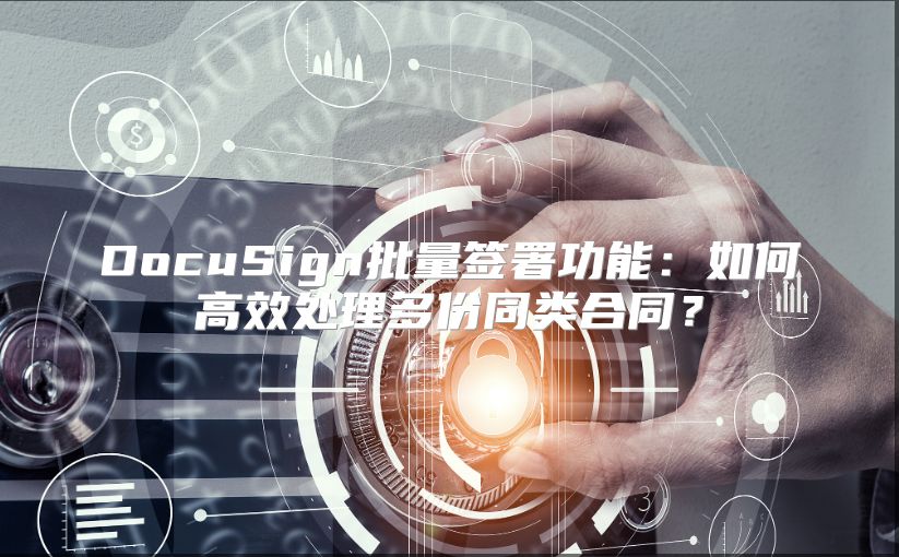 DocuSign批量签署功能：如何高效处理多份同类合同？