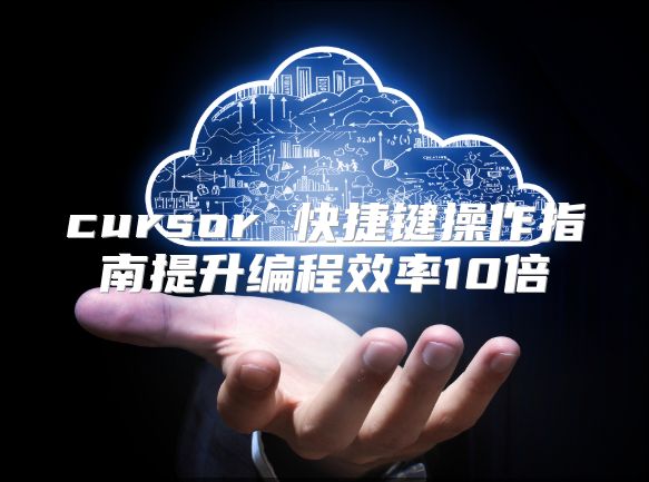 cursor 快捷键操作指南提升编程效率10倍