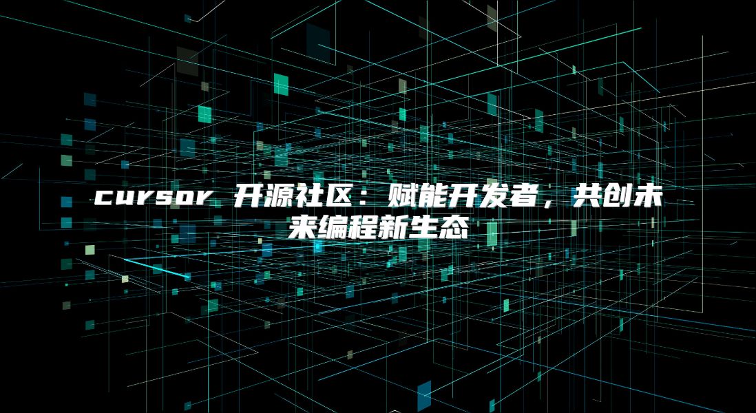 cursor 开源社区：赋能开发者，共创未来编程新生态