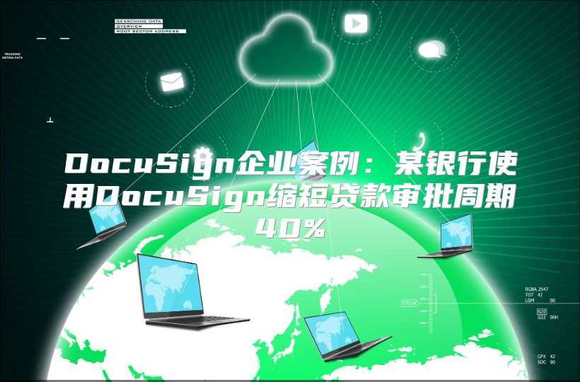 DocuSign企业案例：某银行使用DocuSign缩短贷款审批周期40%