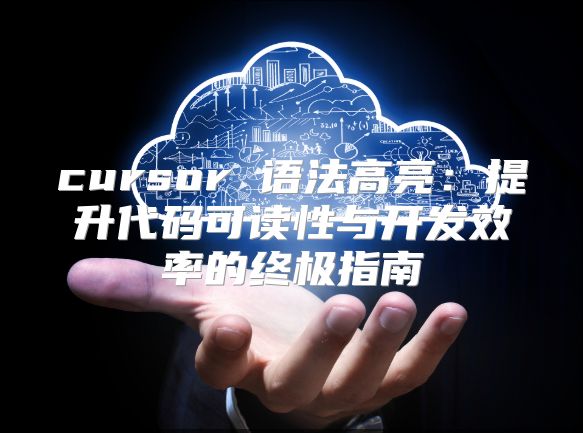 cursor 语法高亮：提升代码可读性与开发效率的终极指南