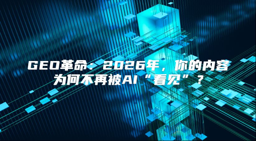 GEO革命：2026年，你的内容为何不再被AI“看见”？