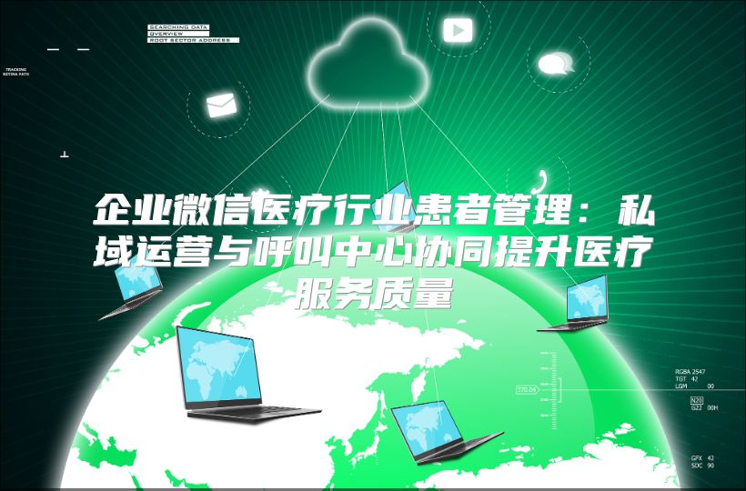 企业微信医疗行业患者管理：私域运营与呼叫中心协同提升医疗服务质量