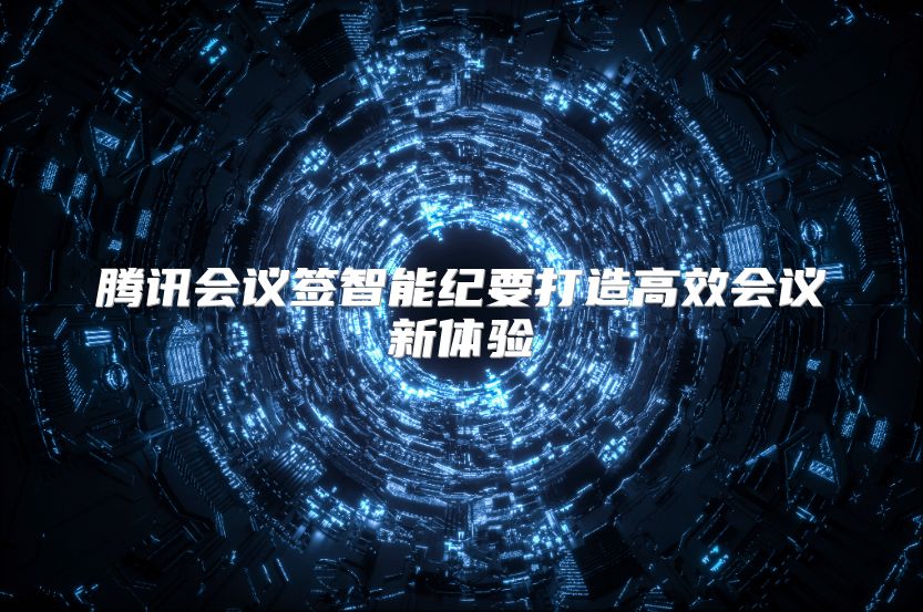 腾讯会议签智能纪要打造高效会议新体验