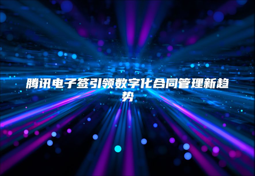 腾讯电子签引领数字化合同管理新趋势