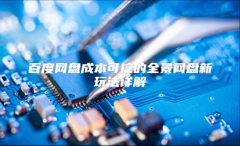 百度网盘成本可控的全景网盘新玩法详解