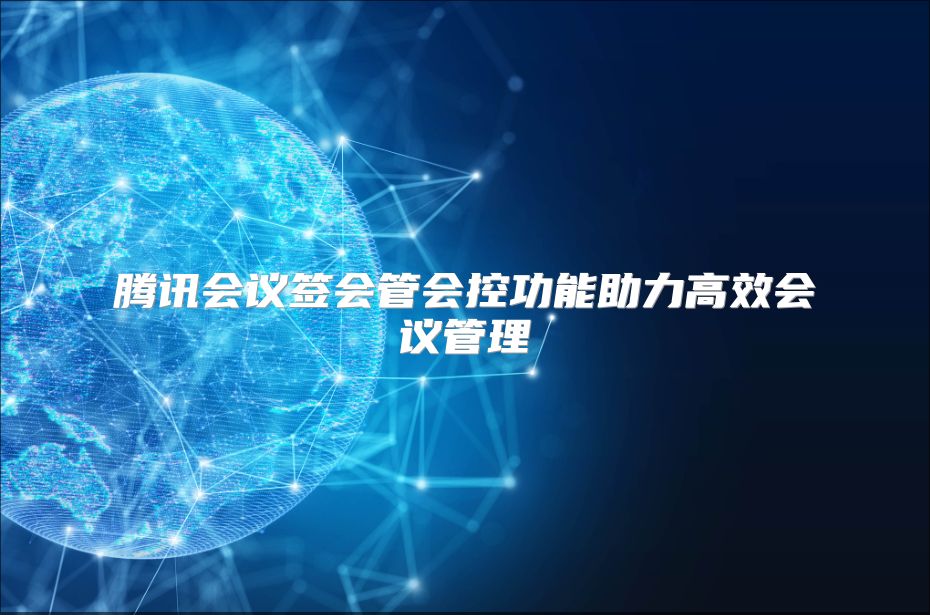 腾讯会议签会管会控功能助力高效会议管理