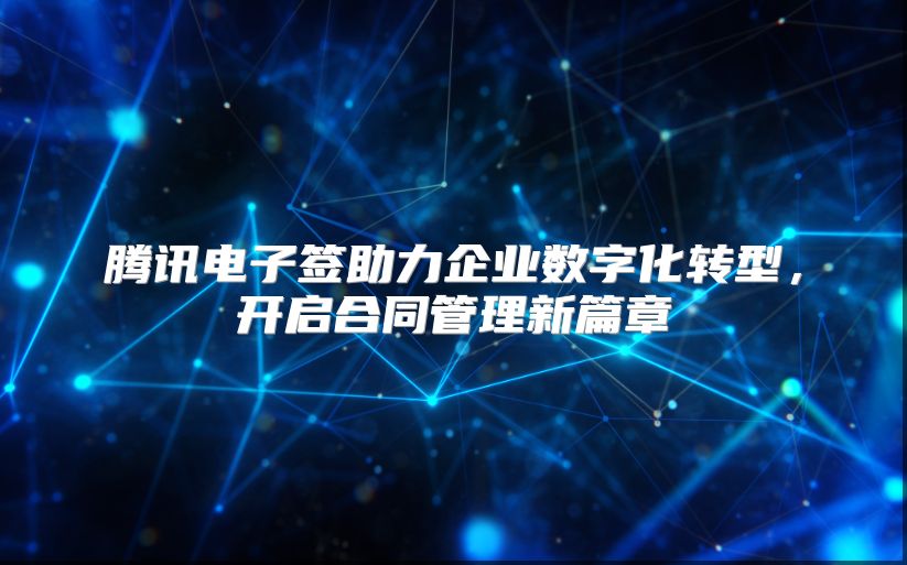 腾讯电子签助力企业数字化转型，开启合同管理新篇章