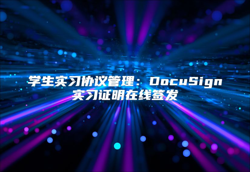 学生实习协议管理：DocuSign实习证明在线签发