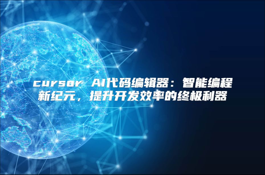 cursor AI代码编辑器：智能编程新纪元，提升开发效率的终极利器