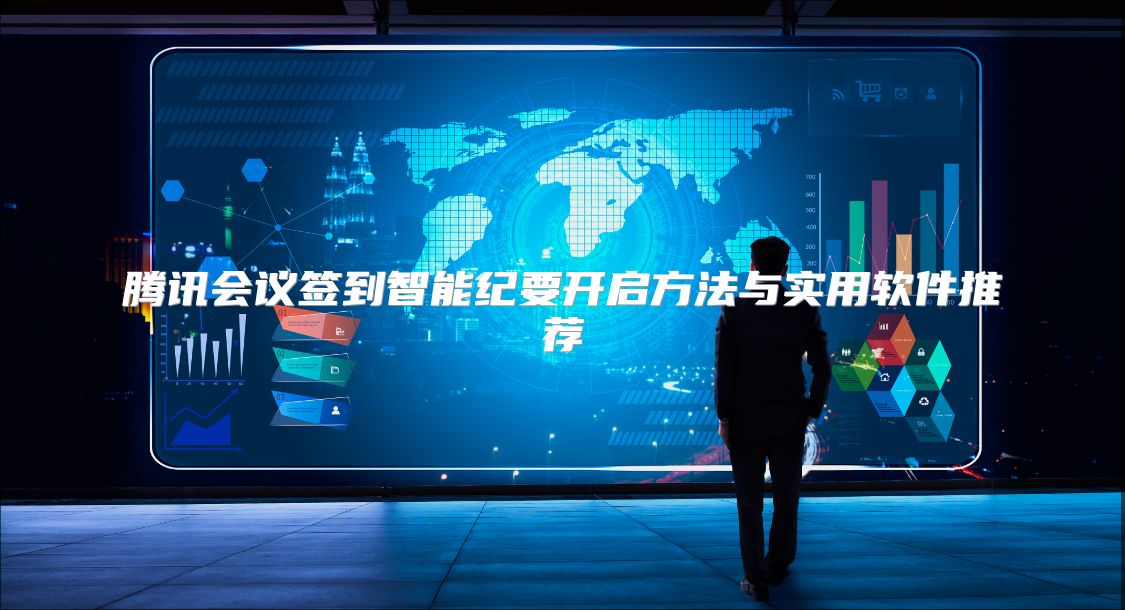 腾讯会议签到智能纪要开启方法与实用软件推荐