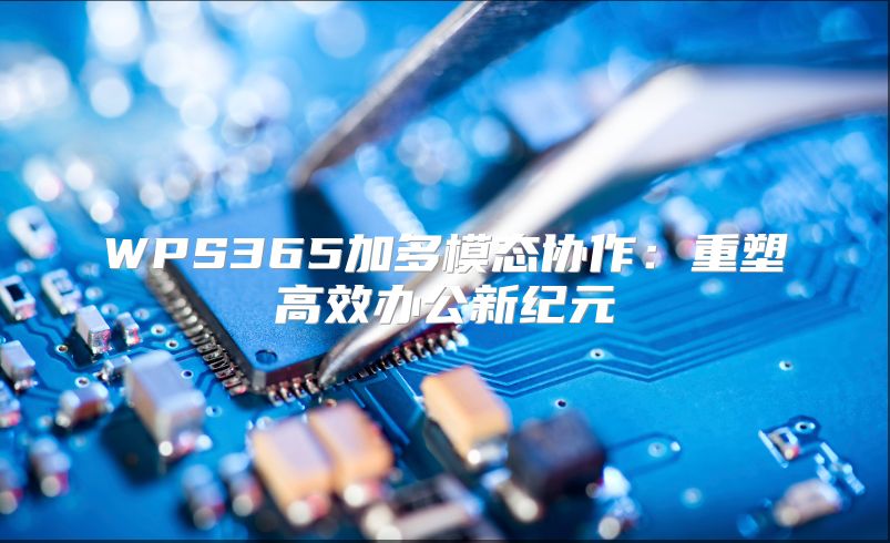 WPS365加多模态协作：重塑高效办公新纪元