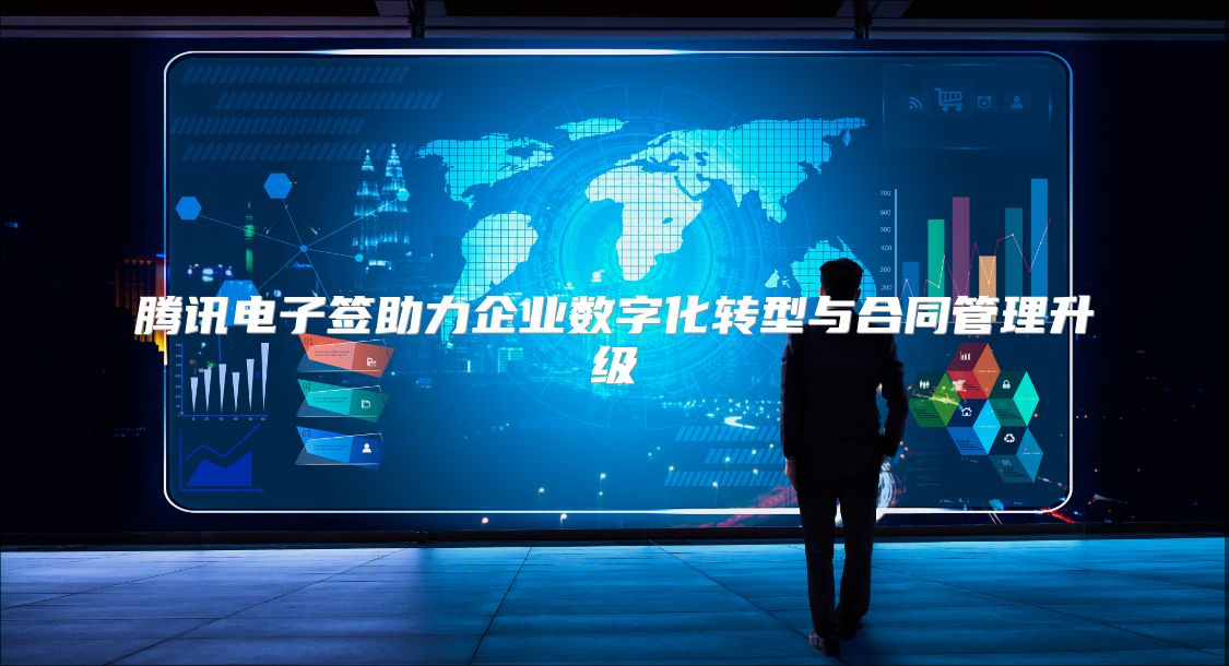 腾讯电子签助力企业数字化转型与合同管理升级