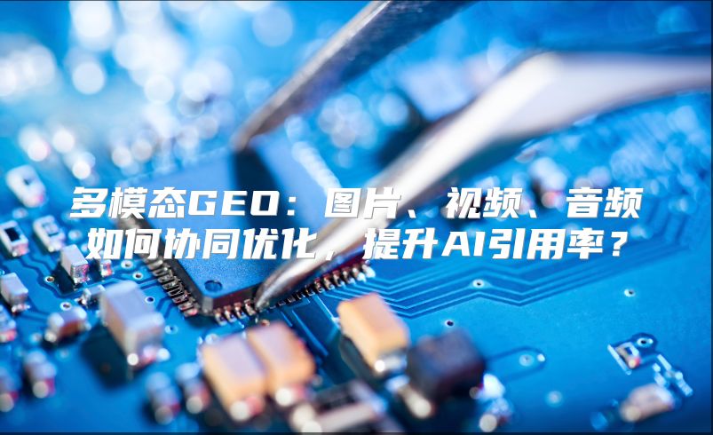 多模态GEO：图片、视频、音频如何协同优化，提升AI引用率？