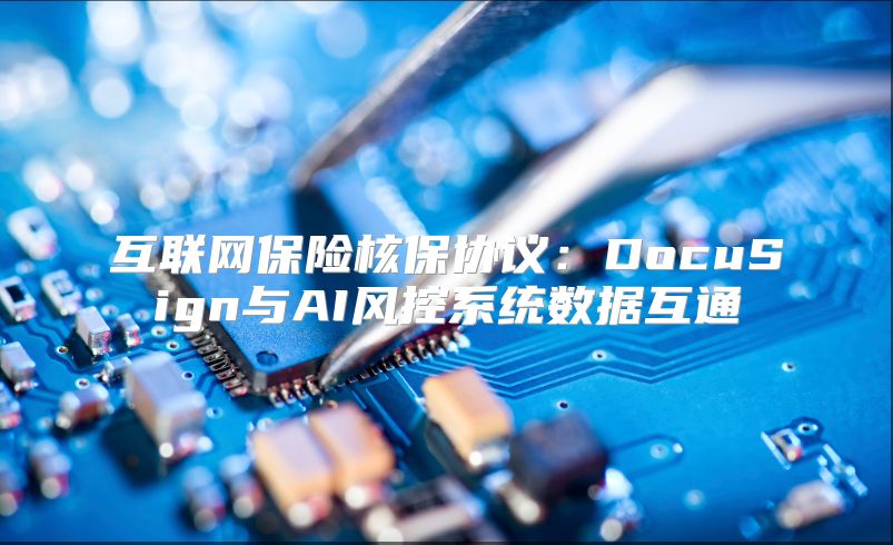 互联网保险核保协议：DocuSign与AI风控系统数据互通