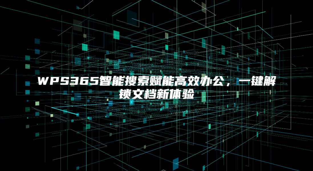 WPS365智能搜索赋能高效办公，一键解锁文档新体验
