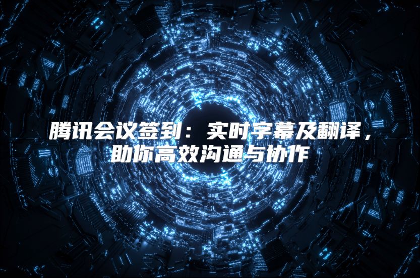 腾讯会议签到：实时字幕及翻译，助你高效沟通与协作