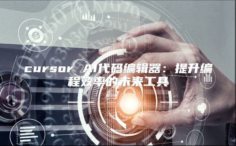 cursor AI代码编辑器：提升编程效率的未来工具