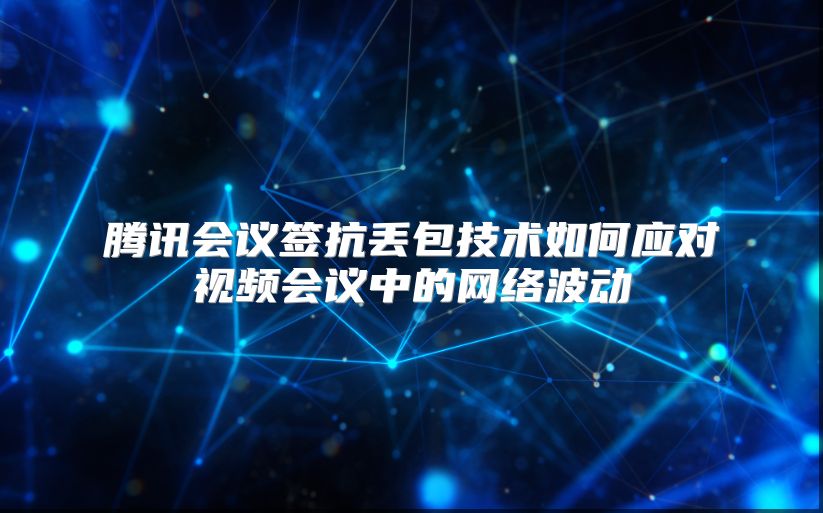 腾讯会议签抗丢包技术如何应对视频会议中的网络波动