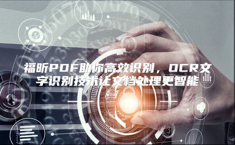 福昕PDF助你高效识别，OCR文字识别技术让文档处理更智能