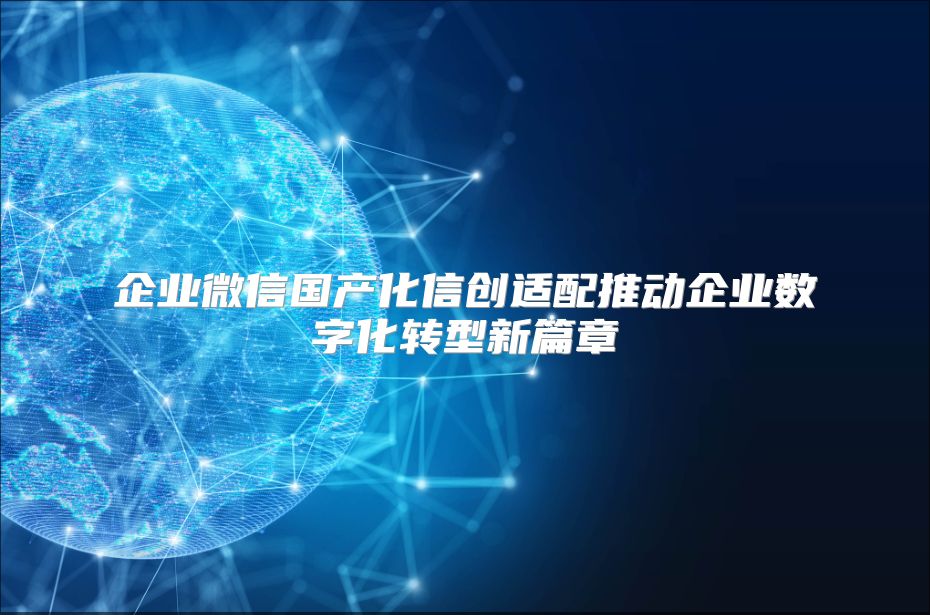 企业微信国产化信创适配推动企业数字化转型新篇章