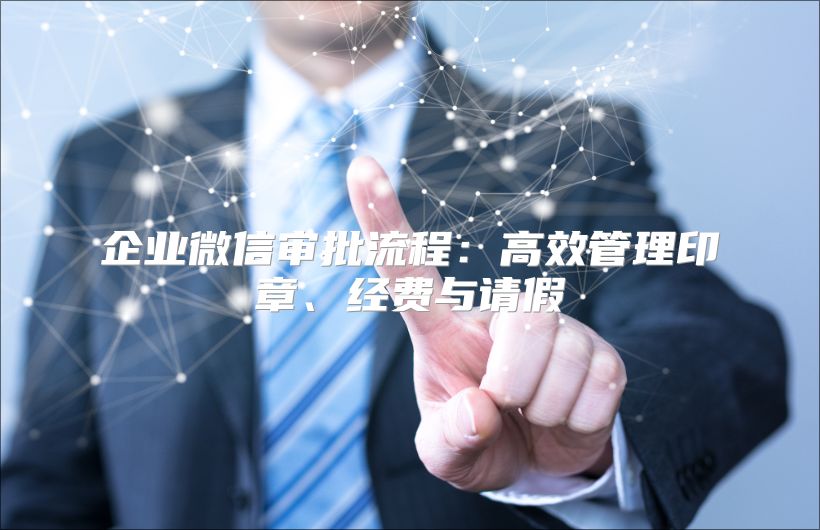 企业微信审批流程：高效管理印章、经费与请假