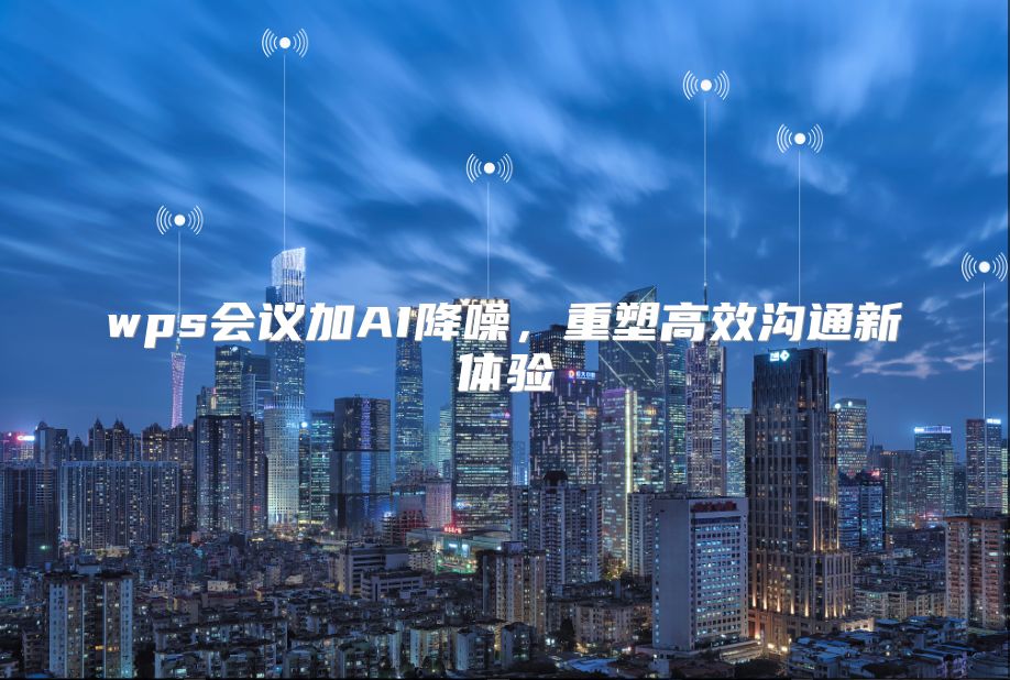 wps会议加AI降噪，重塑高效沟通新体验