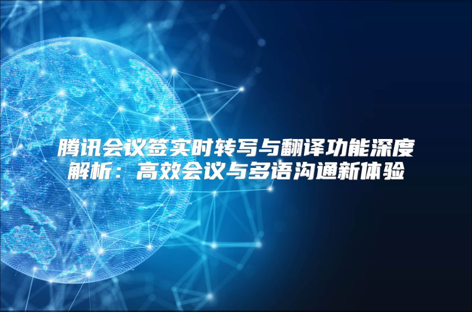 腾讯会议签实时转写与翻译功能深度解析：高效会议与多语沟通新体验