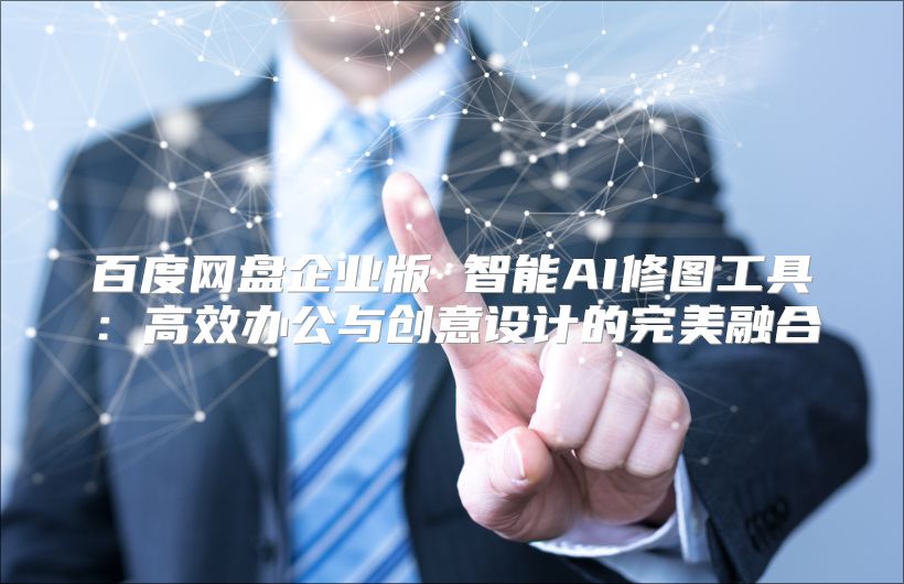 百度网盘企业版 智能AI修图工具：高效办公与创意设计的完美融合