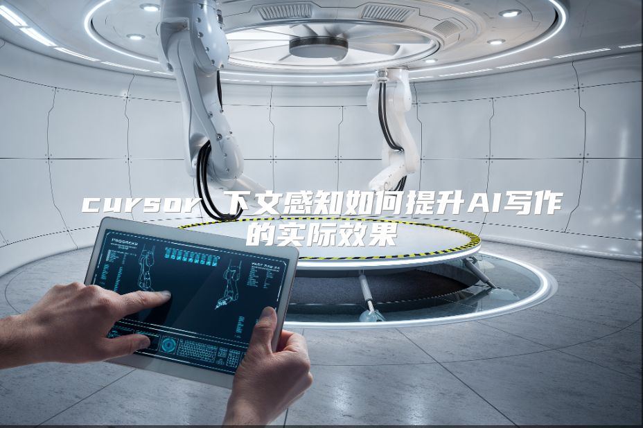 cursor 下文感知如何提升AI写作的实际效果