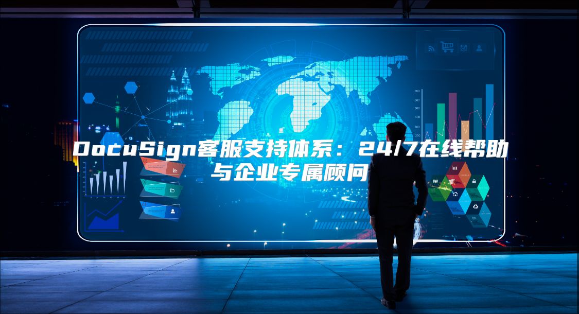 DocuSign客服支持体系：24/7在线帮助与企业专属顾问