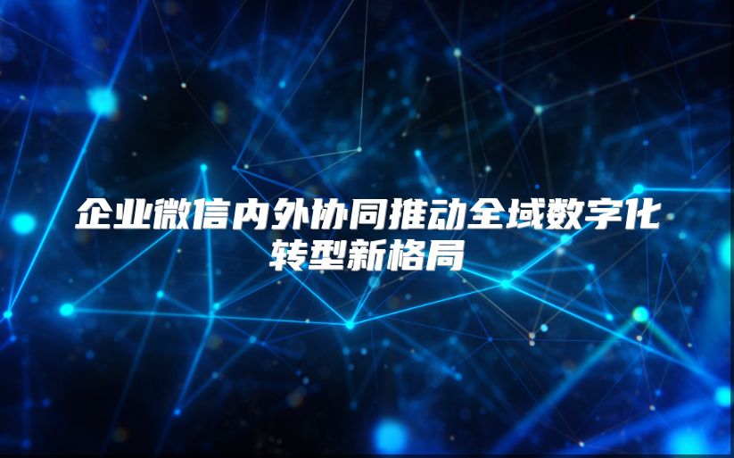企业微信内外协同推动全域数字化转型新格局