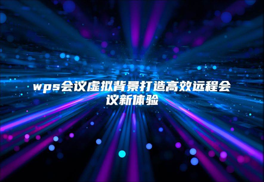 wps会议虚拟背景打造高效远程会议新体验
