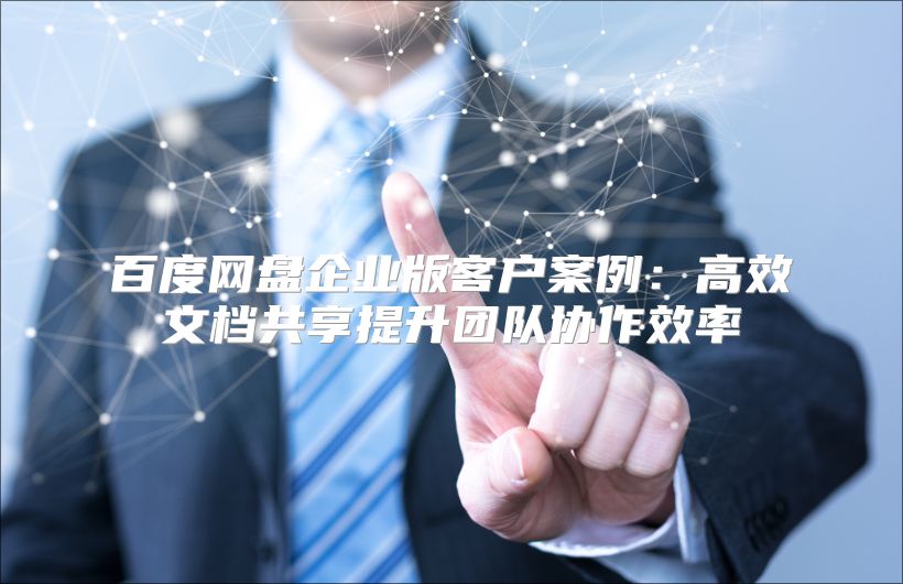 百度网盘企业版客户案例：高效文档共享提升团队协作效率