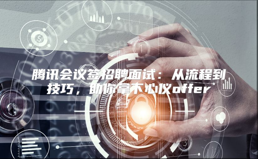 腾讯会议签招聘面试：从流程到技巧，助你拿下心仪offer