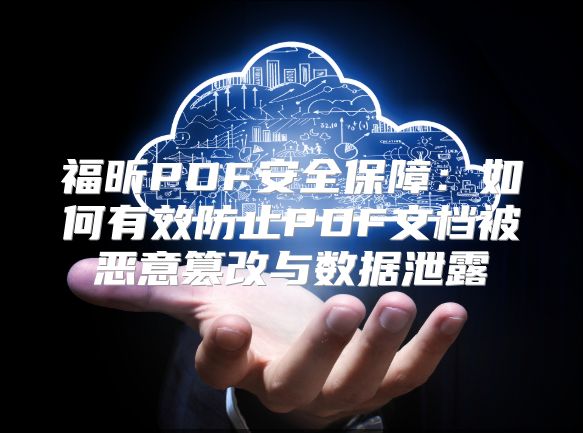福昕PDF安全保障：如何有效防止PDF文档被恶意篡改与数据泄露
