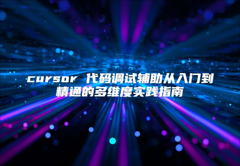 cursor 代码调试辅助从入门到精通的多维度实践指南
