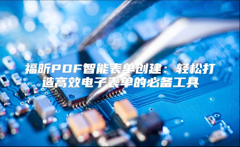 福昕PDF智能表单创建：轻松打造高效电子表单的必备工具