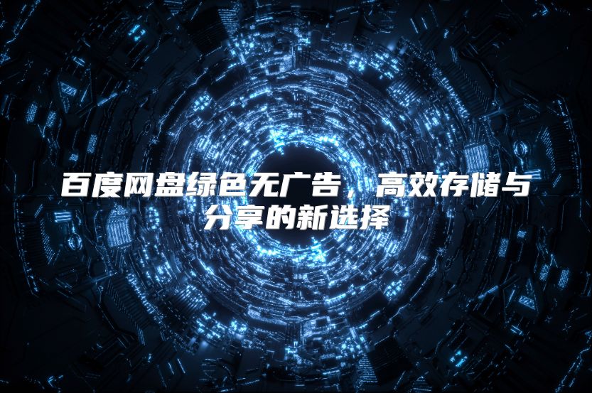 百度网盘绿色无广告，高效存储与分享的新选择