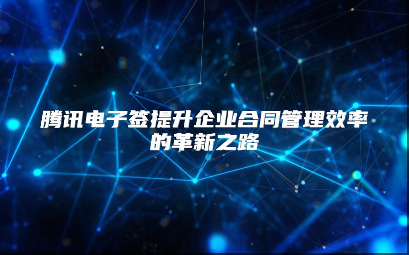 腾讯电子签提升企业合同管理效率的革新之路