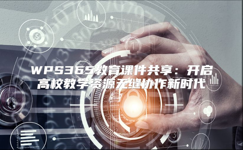 WPS365教育课件共享：开启高校教学资源无缝协作新时代