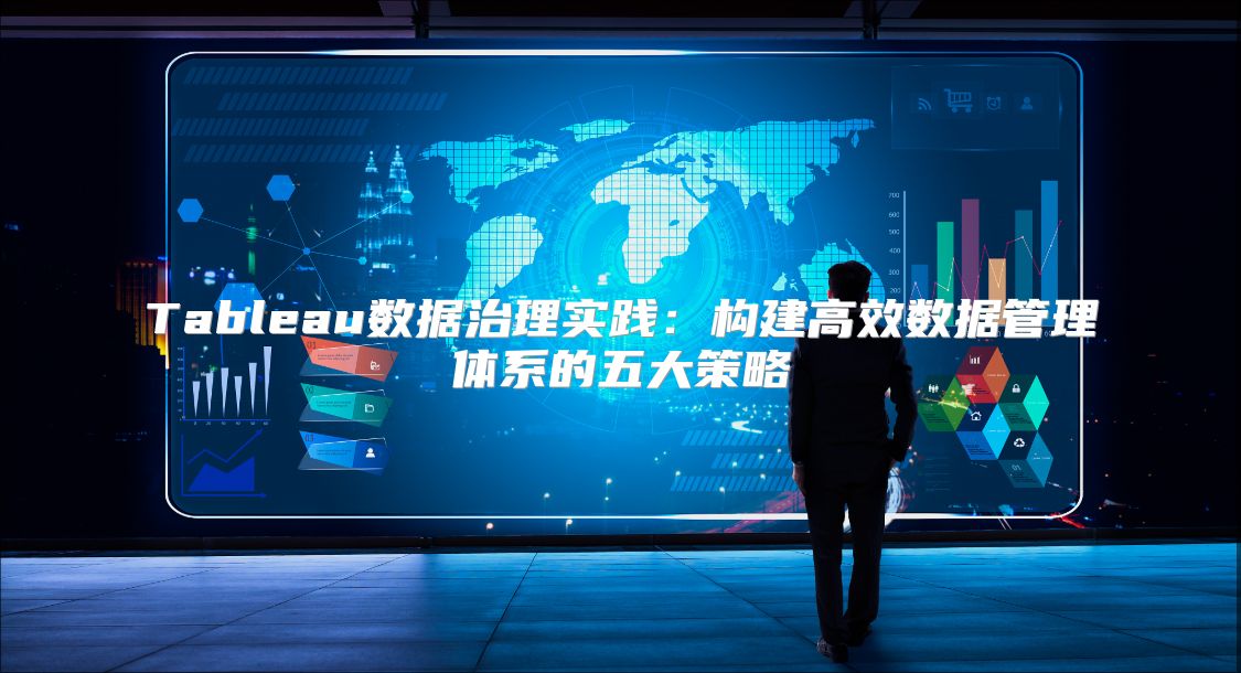 Tableau数据治理实践：构建高效数据管理体系的五大策略