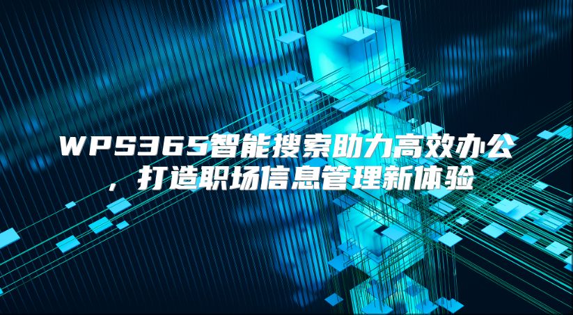 WPS365智能搜索助力高效办公，打造职场信息管理新体验