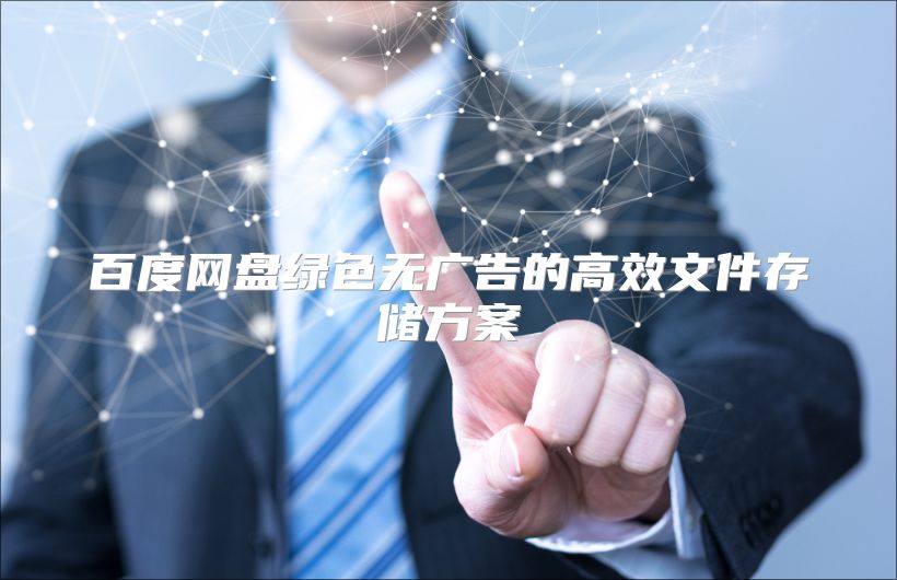 百度网盘绿色无广告的高效文件存储方案