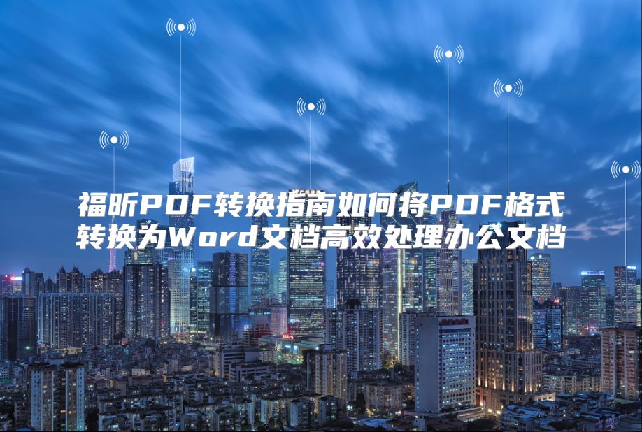 福昕PDF转换指南如何将PDF格式转换为Word文档高效处理办公文档