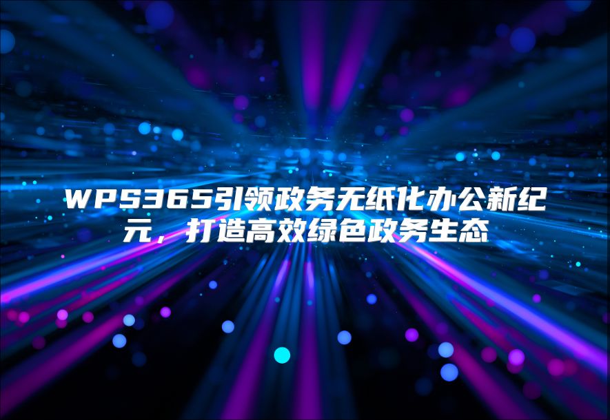 WPS365引领政务无纸化办公新纪元，打造高效绿色政务生态