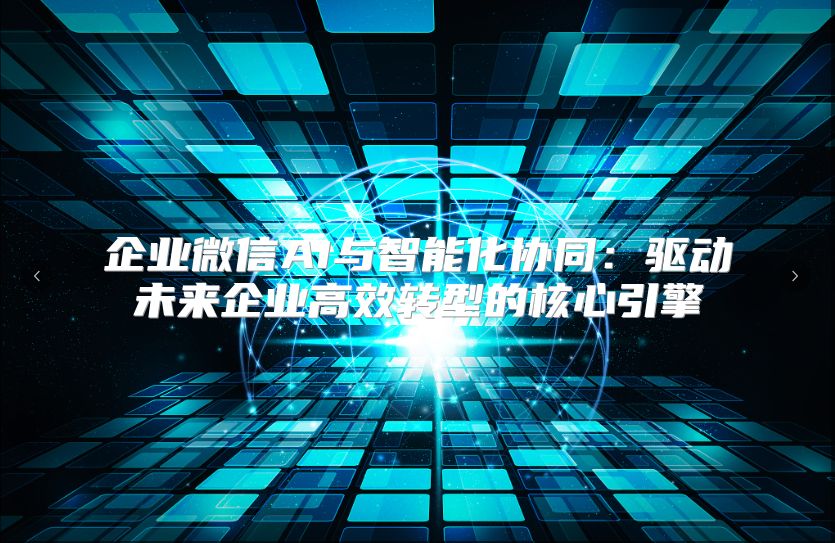 企业微信AI与智能化协同：驱动未来企业高效转型的核心引擎