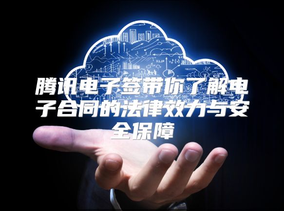 腾讯电子签带你了解电子合同的法律效力与安全保障