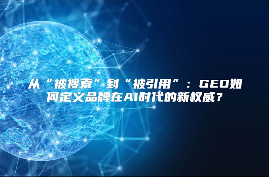 从“被搜索”到“被引用”：GEO如何定义品牌在AI时代的新权威？
